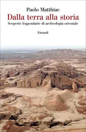 Dalla terra alla storia: Scoperte leggendarie di archeologia orientale (Saggi)